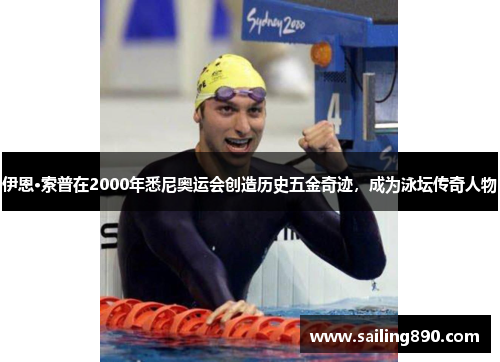 伊恩·索普在2000年悉尼奥运会创造历史五金奇迹,成为泳坛传奇人物 伊恩·索普在2000年悉尼奥运会创造历史五金奇迹,成为泳坛传奇人物