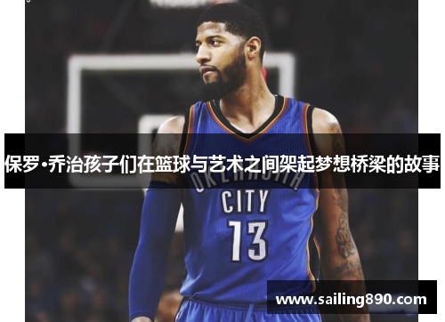 保罗·乔治孩子们在篮球与艺术之间架起梦想桥梁的故事 保罗·乔治孩子们在篮球与艺术之间架起梦想桥梁的故事