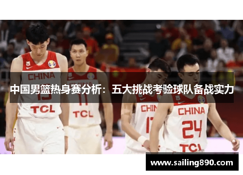 中国男篮热身赛分析:五大挑战考验球队备战实力 中国男篮热身赛分析:五大挑战考验球队备战实力