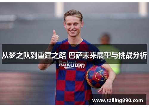 从梦之队到重建之路 巴萨未来展望与挑战分析 从梦之队到重建之路 巴萨未来展望与挑战分析