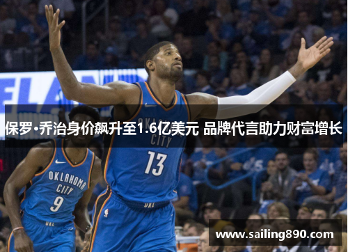 保罗·乔治身价飙升至1.6亿美元 品牌代言助力财富增长 保罗·乔治身价飙升至1.6亿美元 品牌代言助力财富增长