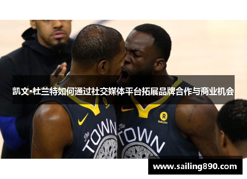 凯文·杜兰特如何通过社交媒体平台拓展品牌合作与商业机会 凯文·杜兰特如何通过社交媒体平台拓展品牌合作与商业机会
