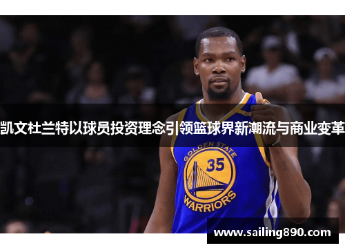 凯文杜兰特以球员投资理念引领篮球界新潮流与商业变革 凯文杜兰特以球员投资理念引领篮球界新潮流与商业变革
