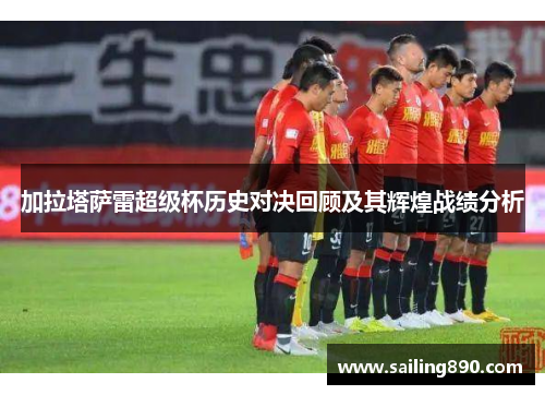 加拉塔萨雷超级杯历史对决回顾及其辉煌战绩分析