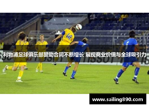 利物浦足球俱乐部赞助合同不断增长 展现商业价值与全球吸引力 利物浦足球俱乐部赞助合同不断增长 展现商业价值与全球吸引力