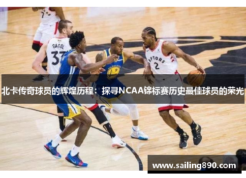 北卡传奇球员的辉煌历程:探寻NCAA锦标赛历史最佳球员的荣光 北卡传奇球员的辉煌历程:探寻NCAA锦标赛历史最佳球员的荣光