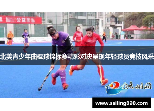北美青少年曲棍球锦标赛精彩对决呈现年轻球员竞技风采 北美青少年曲棍球锦标赛精彩对决呈现年轻球员竞技风采