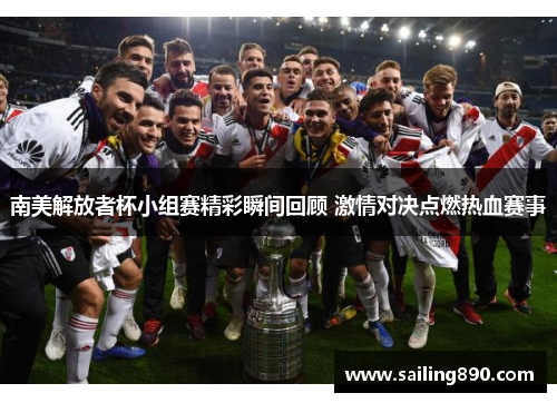 南美解放者杯小组赛精彩瞬间回顾 激情对决点燃热血赛事 南美解放者杯小组赛精彩瞬间回顾 激情对决点燃热血赛事