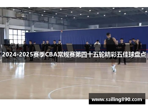 2024-2025赛季CBA常规赛第四十五轮精彩五佳球盘点 2024-2025赛季CBA常规赛第四十五轮精彩五佳球盘点