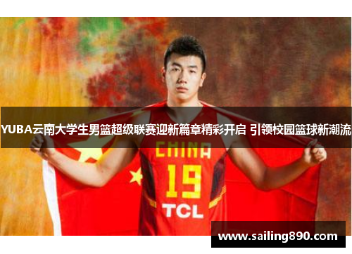 YUBA云南大学生男篮超级联赛迎新篇章精彩开启 引领校园篮球新潮流 YUBA云南大学生男篮超级联赛迎新篇章精彩开启 引领校园篮球新潮流