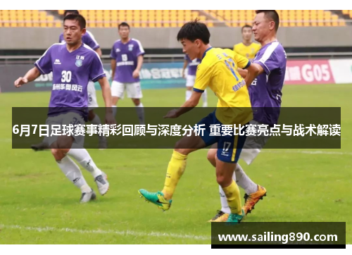 6月7日足球赛事精彩回顾与深度分析 重要比赛亮点与战术解读