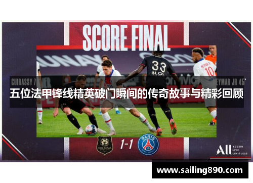 五位法甲锋线精英破门瞬间的传奇故事与精彩回顾 五位法甲锋线精英破门瞬间的传奇故事与精彩回顾