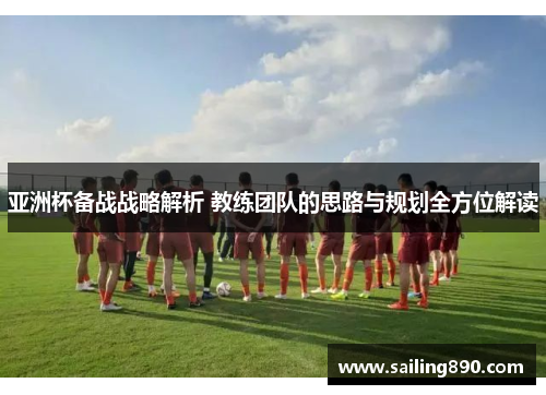 亚洲杯备战战略解析 教练团队的思路与规划全方位解读