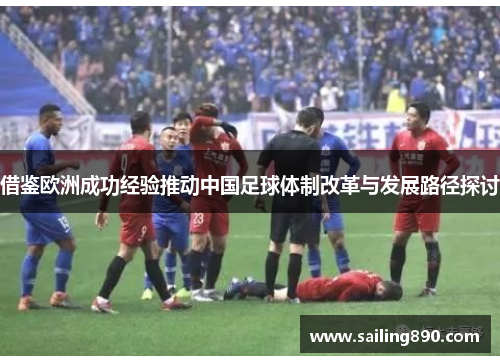 借鉴欧洲成功经验推动中国足球体制改革与发展路径探讨 借鉴欧洲成功经验推动中国足球体制改革与发展路径探讨