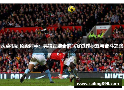 从草根到顶级射手：弗拉霍维奇的联赛进球秘笈与奋斗之路