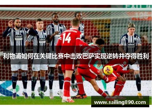 利物浦如何在关键比赛中击败巴萨实现逆转并夺得胜利 利物浦如何在关键比赛中击败巴萨实现逆转并夺得胜利