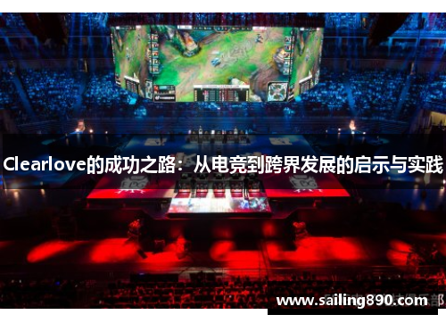 Clearlove的成功之路:从电竞到跨界发展的启示与实践 Clearlove的成功之路:从电竞到跨界发展的启示与实践