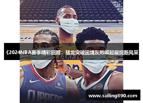 《2024NBA赛季精彩回顾：猛龙突破困境灰熊崛起展现新风采》