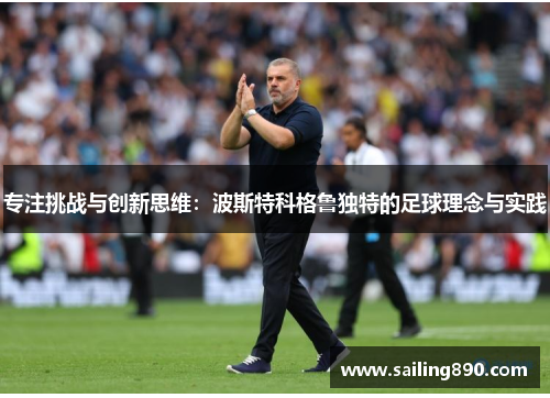 专注挑战与创新思维:波斯特科格鲁独特的足球理念与实践 专注挑战与创新思维:波斯特科格鲁独特的足球理念与实践