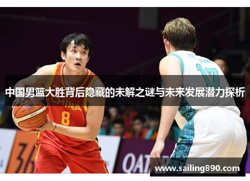 中国男篮大胜背后隐藏的未解之谜与未来发展潜力探析
