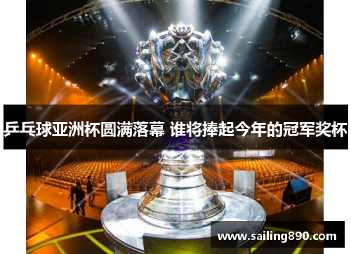 乒乓球亚洲杯圆满落幕 谁将捧起今年的冠军奖杯 乒乓球亚洲杯圆满落幕 谁将捧起今年的冠军奖杯