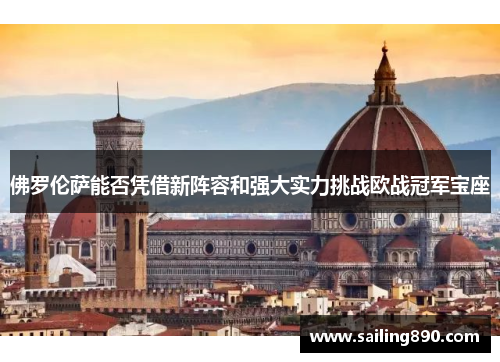 佛罗伦萨能否凭借新阵容和强大实力挑战欧战冠军宝座 佛罗伦萨能否凭借新阵容和强大实力挑战欧战冠军宝座