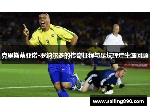 克里斯蒂亚诺·罗纳尔多的传奇征程与足坛辉煌生涯回顾 克里斯蒂亚诺·罗纳尔多的传奇征程与足坛辉煌生涯回顾