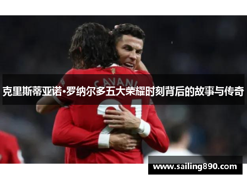 克里斯蒂亚诺·罗纳尔多五大荣耀时刻背后的故事与传奇 克里斯蒂亚诺·罗纳尔多五大荣耀时刻背后的故事与传奇