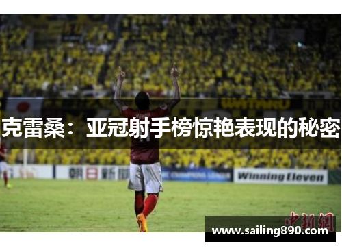 克雷桑：亚冠射手榜惊艳表现的秘密