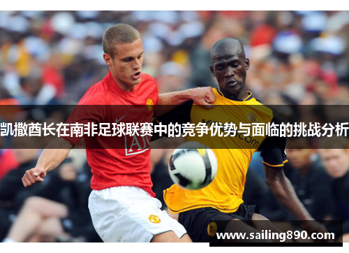 凯撒酋长在南非足球联赛中的竞争优势与面临的挑战分析 凯撒酋长在南非足球联赛中的竞争优势与面临的挑战分析