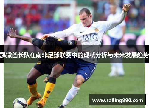 凯撒酋长队在南非足球联赛中的现状分析与未来发展趋势 凯撒酋长队在南非足球联赛中的现状分析与未来发展趋势