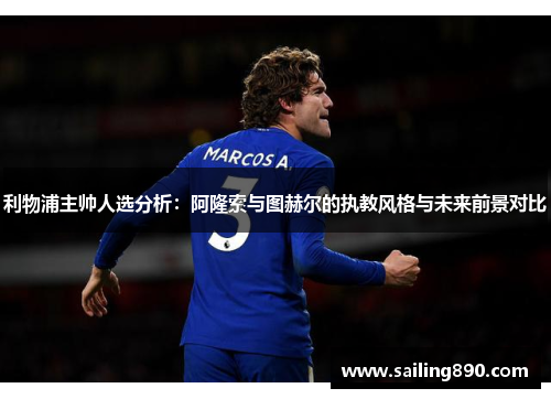 利物浦主帅人选分析:阿隆索与图赫尔的执教风格与未来前景对比 利物浦主帅人选分析:阿隆索与图赫尔的执教风格与未来前景对比