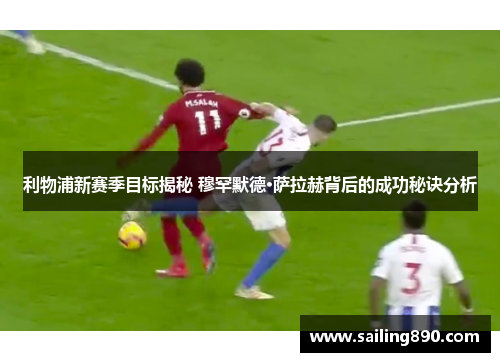 利物浦新赛季目标揭秘 穆罕默德·萨拉赫背后的成功秘诀分析 利物浦新赛季目标揭秘 穆罕默德·萨拉赫背后的成功秘诀分析