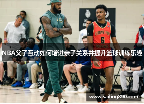 NBA父子互动如何增进亲子关系并提升篮球训练乐趣 NBA父子互动如何增进亲子关系并提升篮球训练乐趣