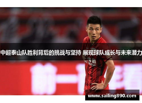 中超泰山队胜利背后的挑战与坚持 展现球队成长与未来潜力
