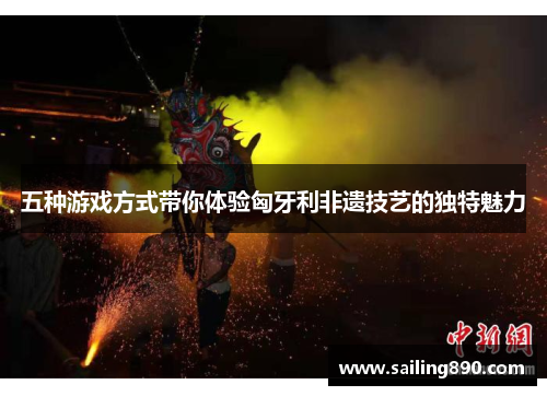 五种游戏方式带你体验匈牙利非遗技艺的独特魅力 五种游戏方式带你体验匈牙利非遗技艺的独特魅力