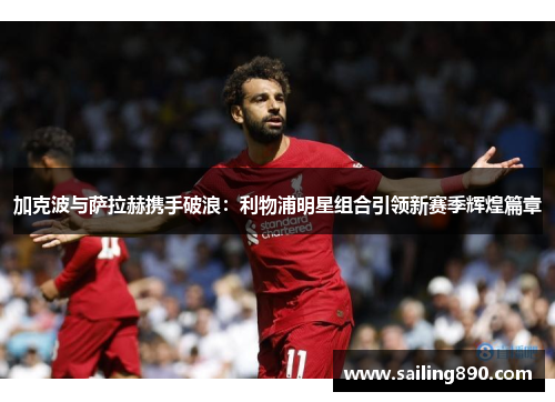 加克波与萨拉赫携手破浪:利物浦明星组合引领新赛季辉煌篇章 加克波与萨拉赫携手破浪:利物浦明星组合引领新赛季辉煌篇章
