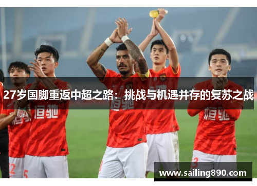 27岁国脚重返中超之路:挑战与机遇并存的复苏之战 27岁国脚重返中超之路:挑战与机遇并存的复苏之战