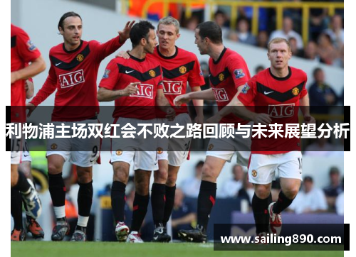 利物浦主场双红会不败之路回顾与未来展望分析