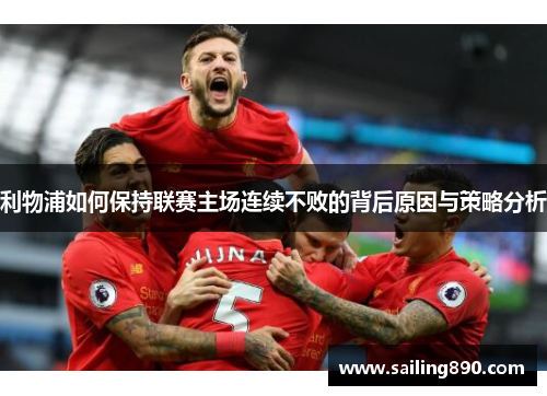 利物浦如何保持联赛主场连续不败的背后原因与策略分析 利物浦如何保持联赛主场连续不败的背后原因与策略分析