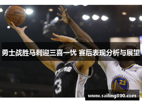 勇士战胜马刺迎三喜一忧 赛后表现分析与展望