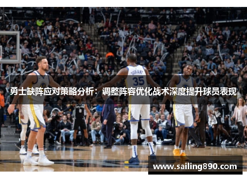 勇士缺阵应对策略分析：调整阵容优化战术深度提升球员表现