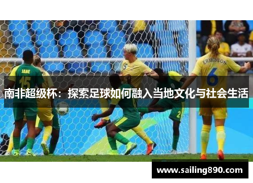 南非超级杯：探索足球如何融入当地文化与社会生活