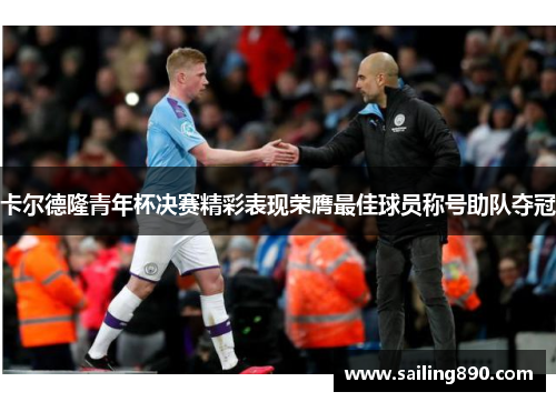 卡尔德隆青年杯决赛精彩表现荣膺最佳球员称号助队夺冠 卡尔德隆青年杯决赛精彩表现荣膺最佳球员称号助队夺冠