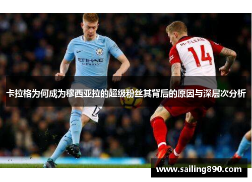 卡拉格为何成为穆西亚拉的超级粉丝其背后的原因与深层次分析 卡拉格为何成为穆西亚拉的超级粉丝其背后的原因与深层次分析