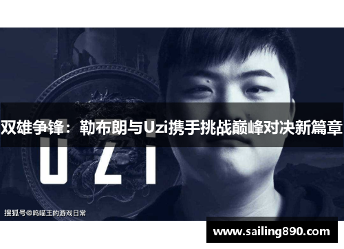 双雄争锋:勒布朗与Uzi携手挑战巅峰对决新篇章 双雄争锋:勒布朗与Uzi携手挑战巅峰对决新篇章
