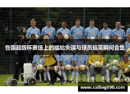 各国超级杯赛场上的尴尬失误与球员搞笑瞬间合集 各国超级杯赛场上的尴尬失误与球员搞笑瞬间合集