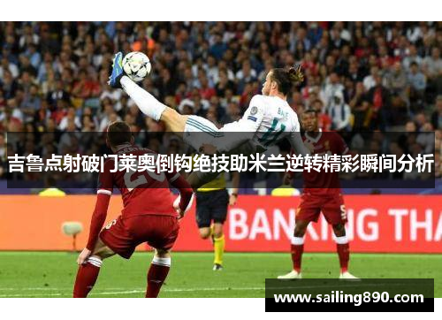 吉鲁点射破门莱奥倒钩绝技助米兰逆转精彩瞬间分析