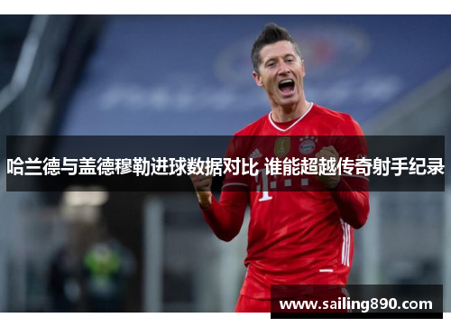 哈兰德与盖德穆勒进球数据对比 谁能超越传奇射手纪录 哈兰德与盖德穆勒进球数据对比 谁能超越传奇射手纪录