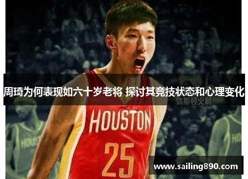 周琦为何表现如六十岁老将 探讨其竞技状态和心理变化 周琦为何表现如六十岁老将 探讨其竞技状态和心理变化